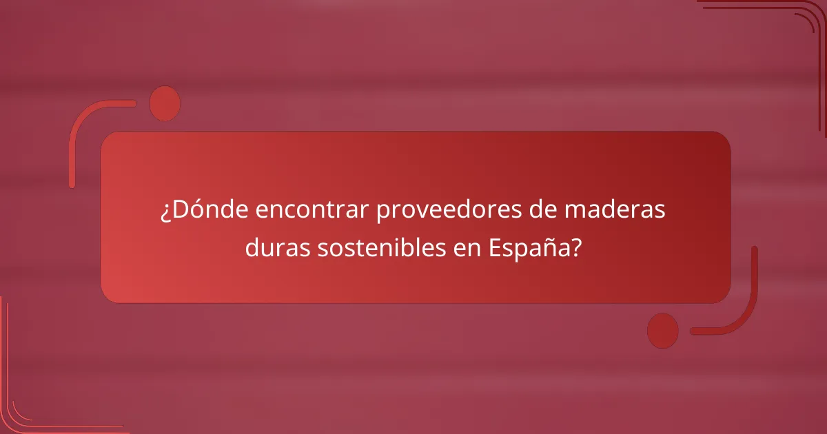 ¿Dónde encontrar proveedores de maderas duras sostenibles en España?