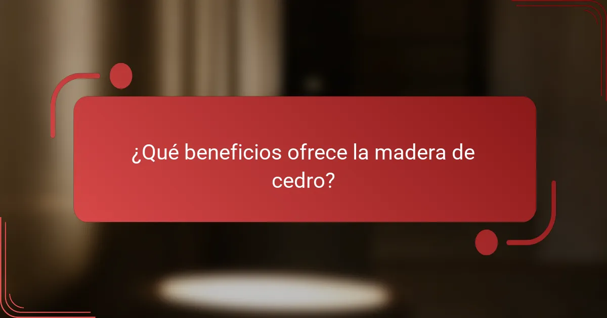 ¿Qué beneficios ofrece la madera de cedro?