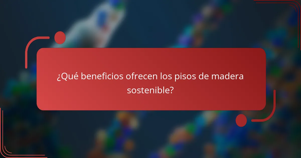 ¿Qué beneficios ofrecen los pisos de madera sostenible?
