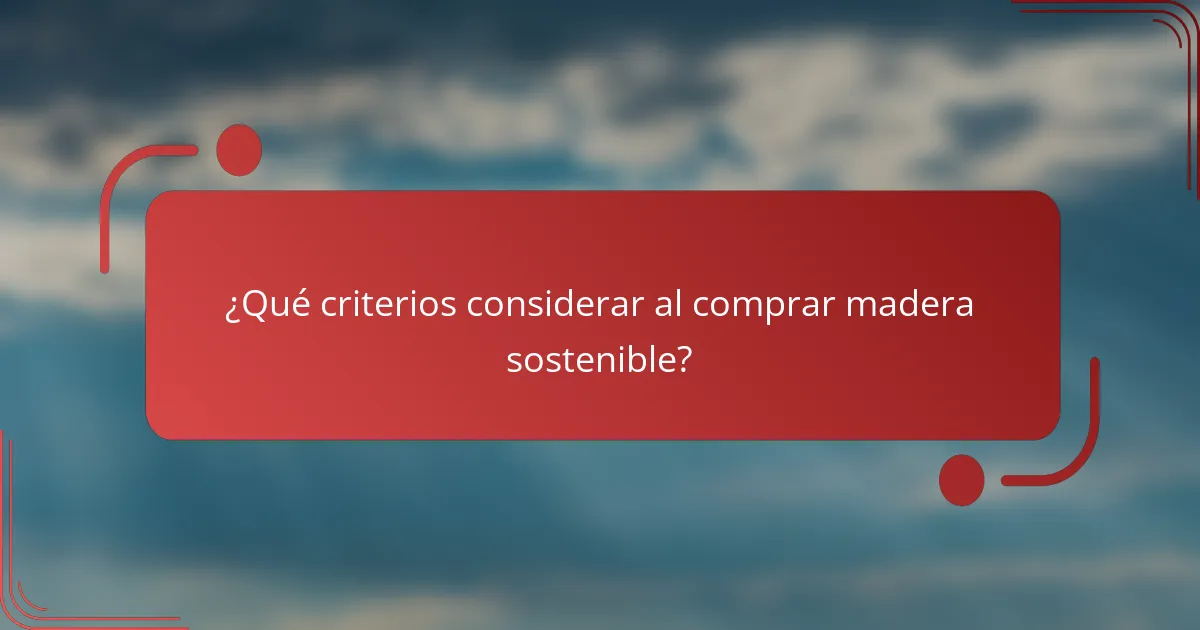 ¿Qué criterios considerar al comprar madera sostenible?