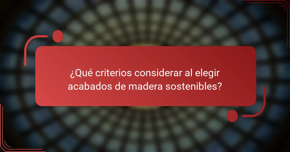 ¿Qué criterios considerar al elegir acabados de madera sostenibles?