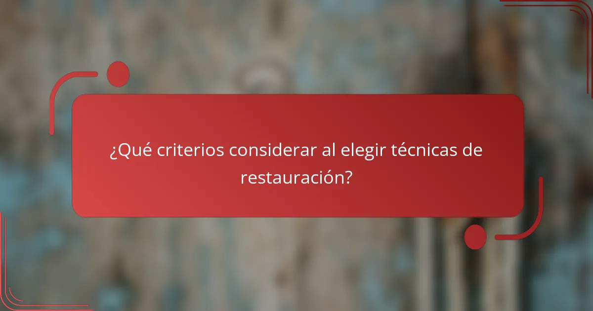 ¿Qué criterios considerar al elegir técnicas de restauración?