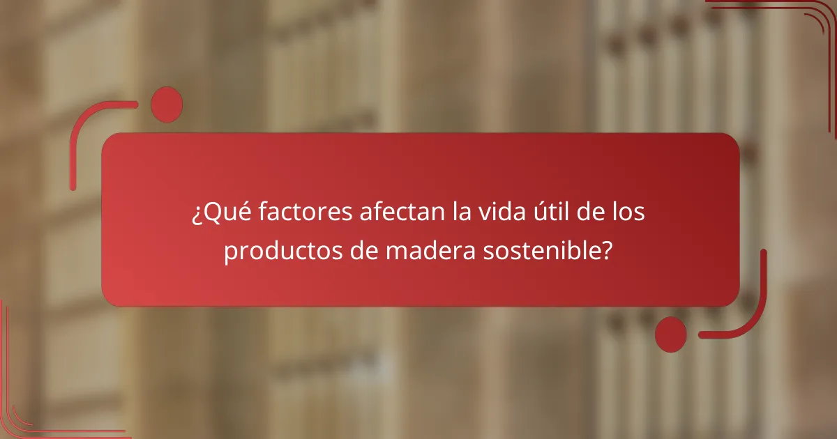 ¿Qué factores afectan la vida útil de los productos de madera sostenible?