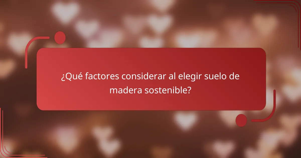 ¿Qué factores considerar al elegir suelo de madera sostenible?