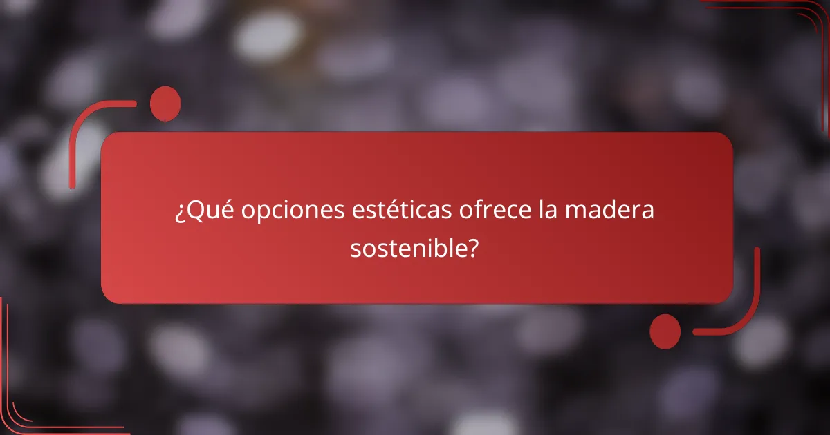 ¿Qué opciones estéticas ofrece la madera sostenible?