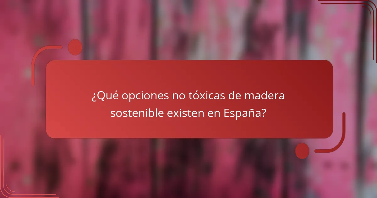 ¿Qué opciones no tóxicas de madera sostenible existen en España?