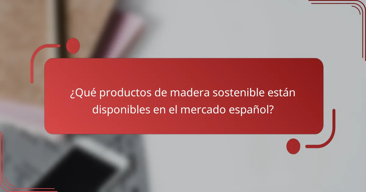 ¿Qué productos de madera sostenible están disponibles en el mercado español?