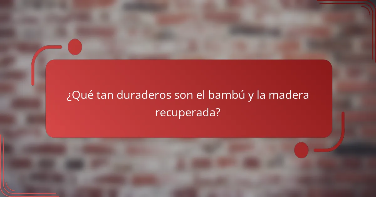 ¿Qué tan duraderos son el bambú y la madera recuperada?