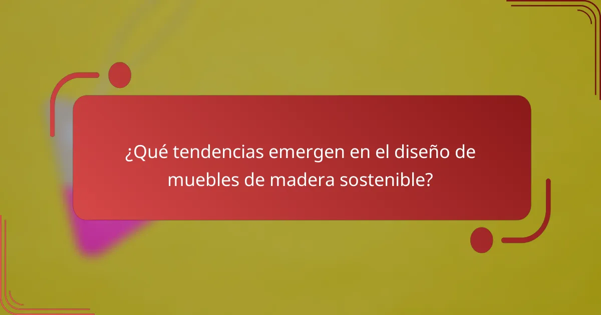 ¿Qué tendencias emergen en el diseño de muebles de madera sostenible?