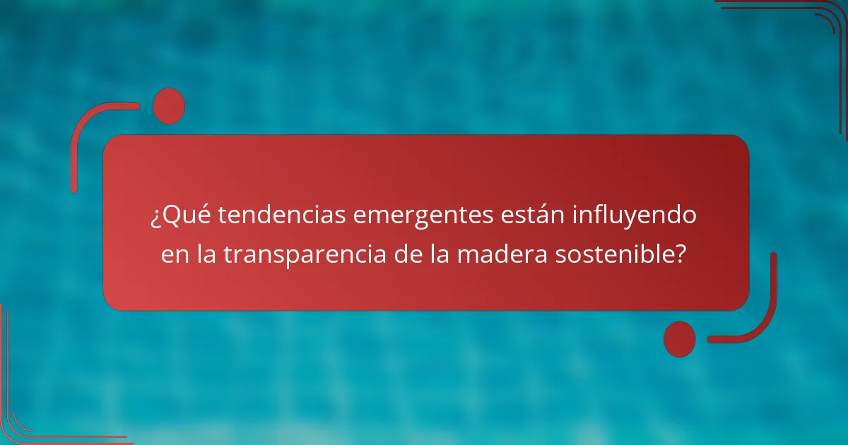 ¿Qué tendencias emergentes están influyendo en la transparencia de la madera sostenible?