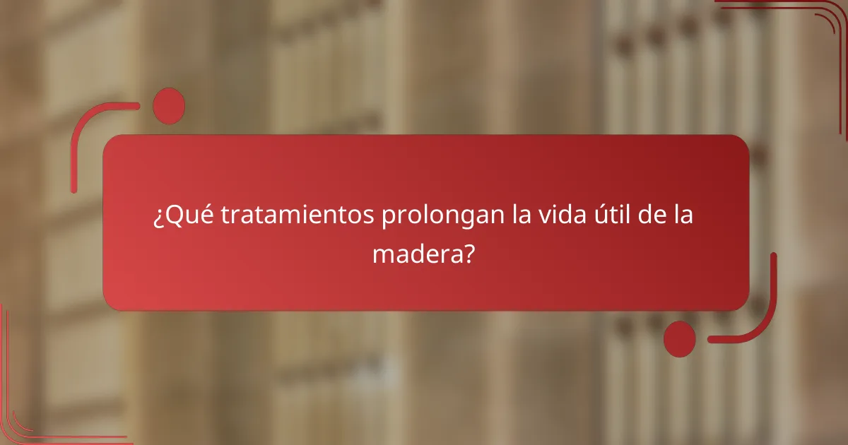 ¿Qué tratamientos prolongan la vida útil de la madera?